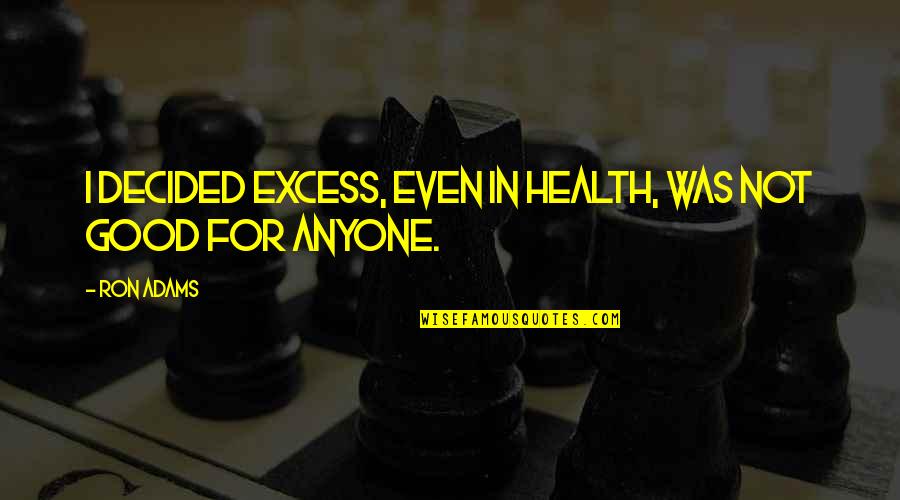 For Good Health Quotes By Ron Adams: I decided excess, even in health, was not