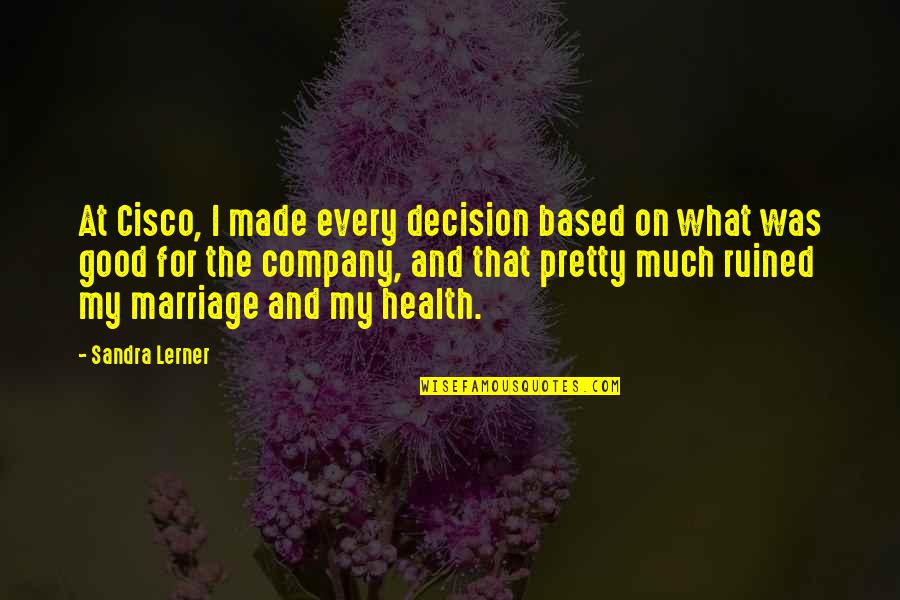 For Good Health Quotes By Sandra Lerner: At Cisco, I made every decision based on