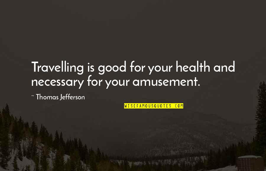 For Good Health Quotes By Thomas Jefferson: Travelling is good for your health and necessary