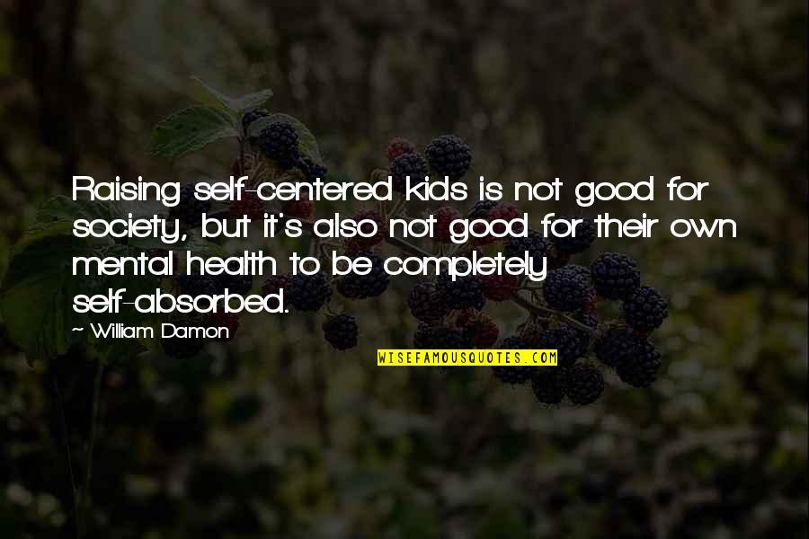 For Good Health Quotes By William Damon: Raising self-centered kids is not good for society,