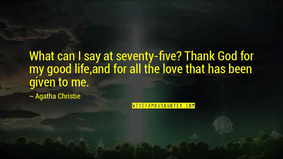 For Good Life Quotes By Agatha Christie: What can I say at seventy-five? Thank God