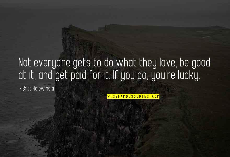 For Good Life Quotes By Britt Holewinski: Not everyone gets to do what they love,