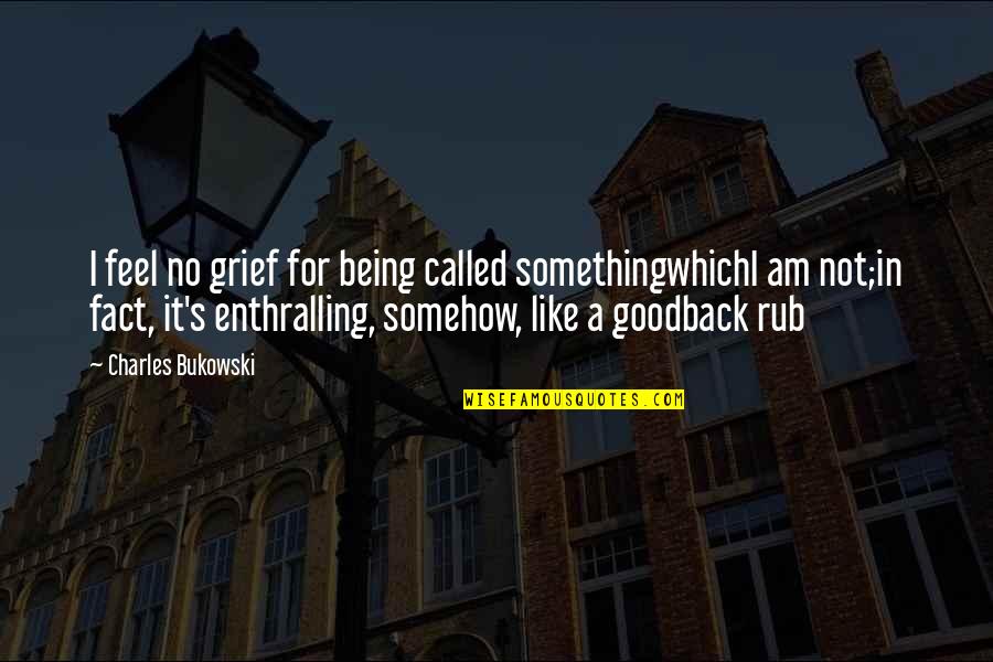 For Good Life Quotes By Charles Bukowski: I feel no grief for being called somethingwhichI