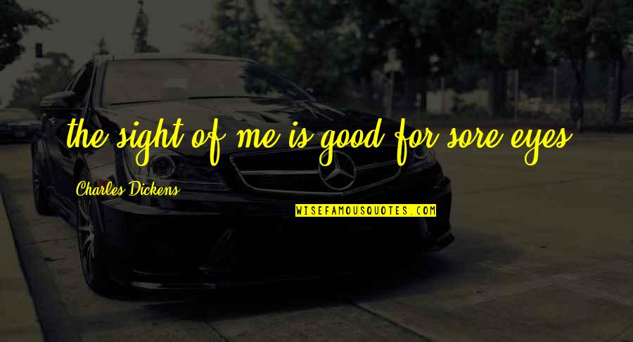 For Good Life Quotes By Charles Dickens: the sight of me is good for sore