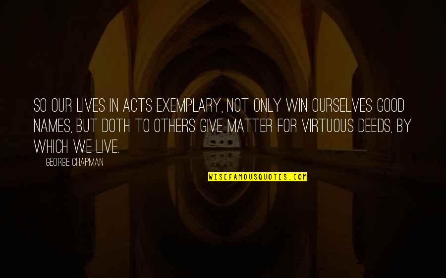 For Good Life Quotes By George Chapman: So our lives In acts exemplary, not only