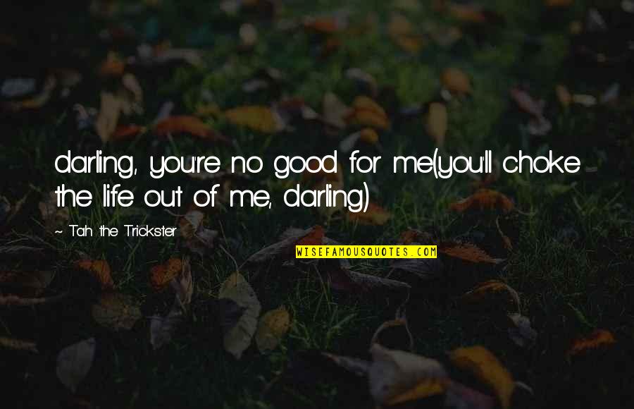 For Good Life Quotes By Tah The Trickster: darling, you're no good for me(you'll choke the