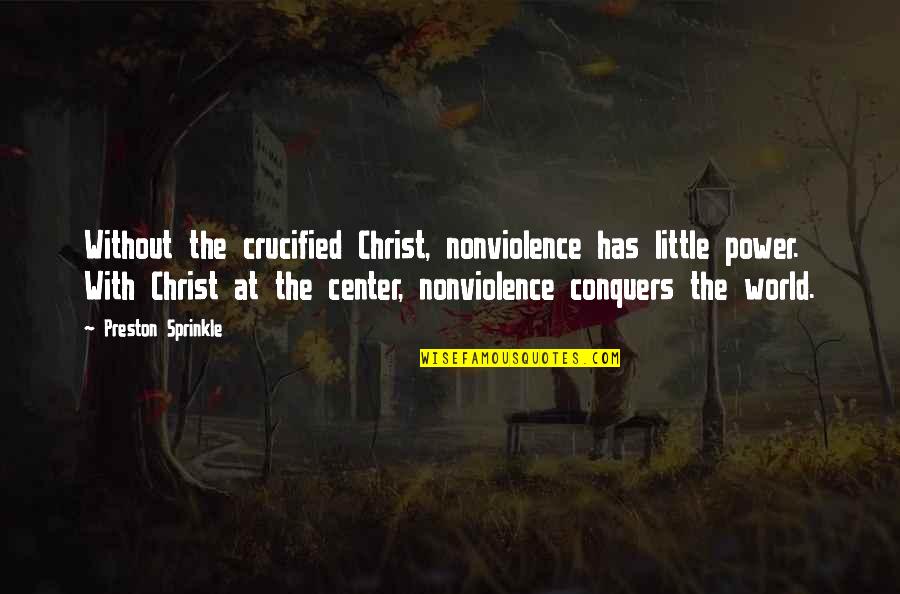 For Good Men To Stand By And Do Nothing Quote Quotes By Preston Sprinkle: Without the crucified Christ, nonviolence has little power.