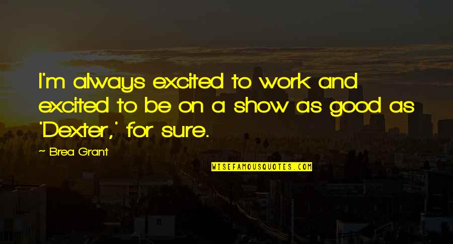 For Good Quotes By Brea Grant: I'm always excited to work and excited to
