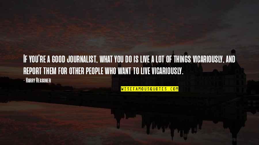 For Good Quotes By Harry Reasoner: If you're a good journalist, what you do
