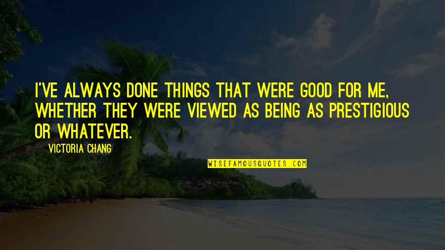 For Good Quotes By Victoria Chang: I've always done things that were good for