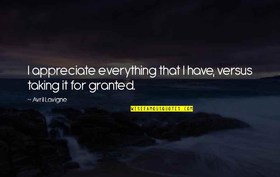 For Granted Quotes By Avril Lavigne: I appreciate everything that I have, versus taking