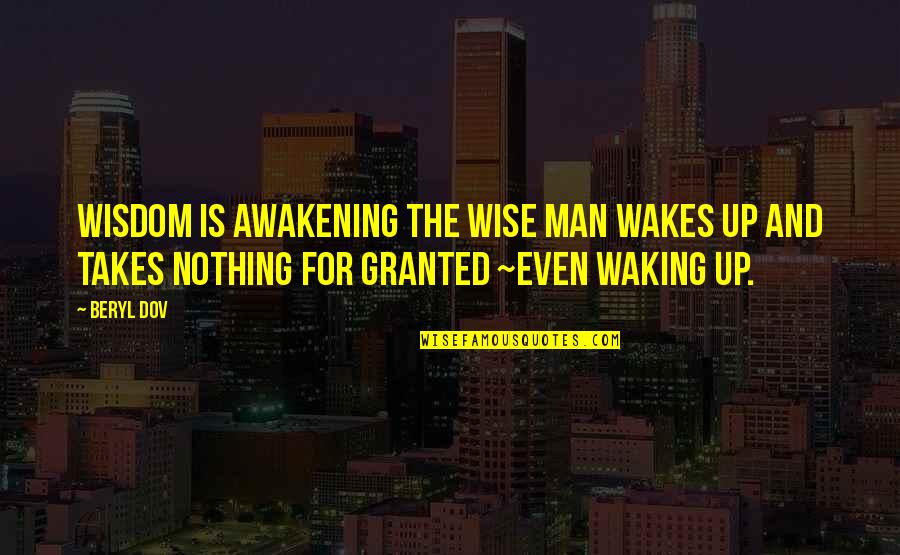 For Granted Quotes By Beryl Dov: Wisdom is Awakening The wise man wakes up