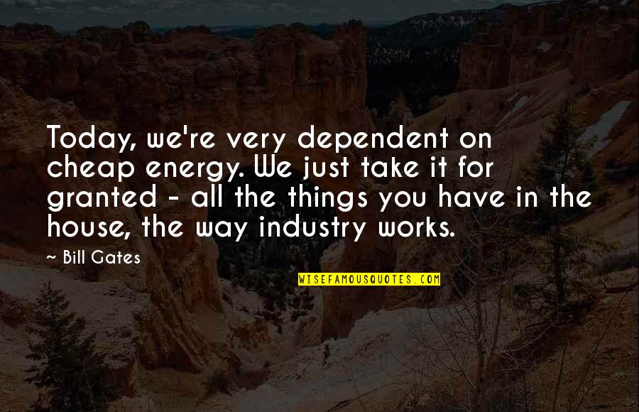 For Granted Quotes By Bill Gates: Today, we're very dependent on cheap energy. We