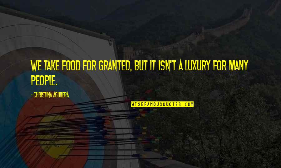 For Granted Quotes By Christina Aguilera: We take food for granted, but it isn't