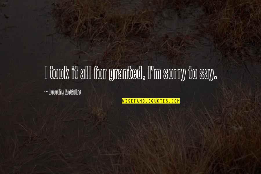 For Granted Quotes By Dorothy McGuire: I took it all for granted, I'm sorry