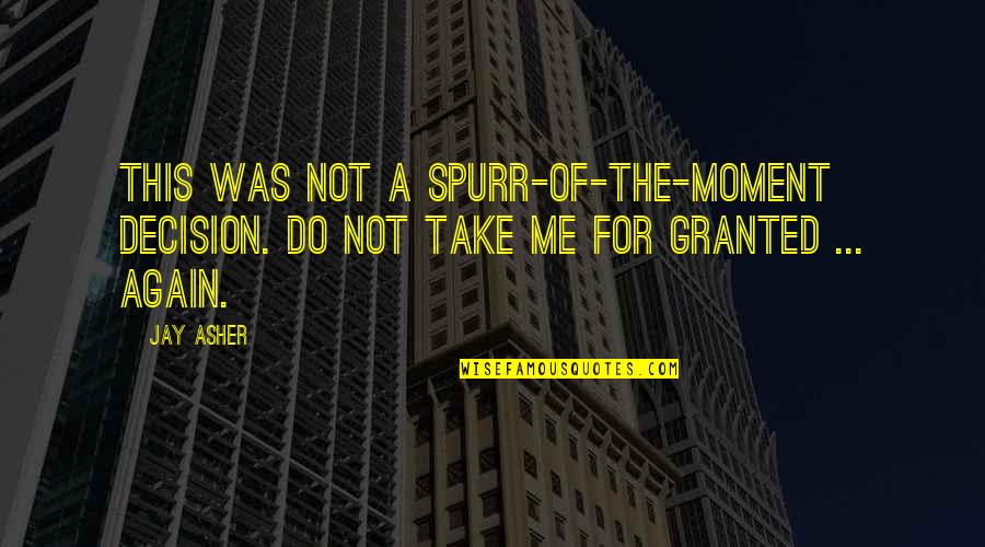 For Granted Quotes By Jay Asher: This was not a spurr-of-the-moment decision. Do not