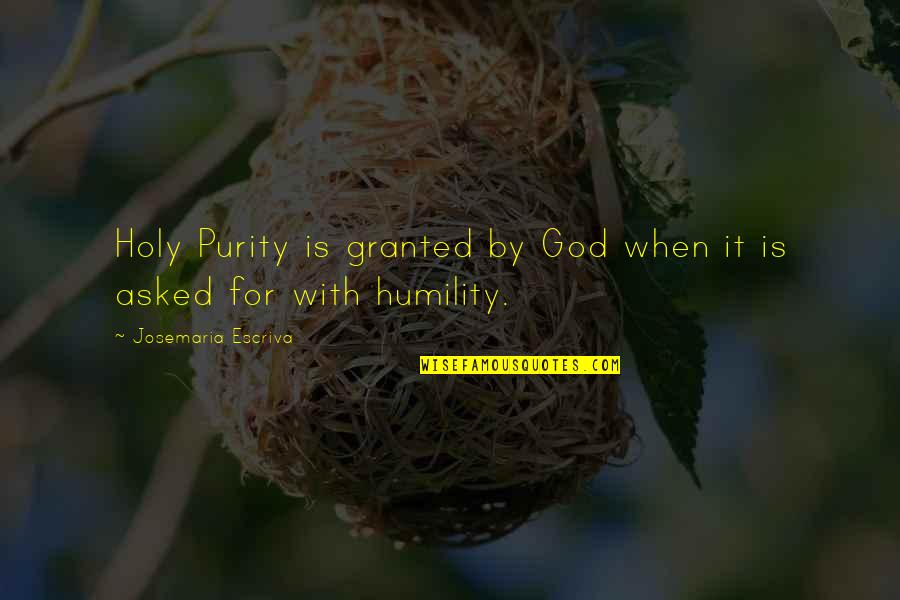 For Granted Quotes By Josemaria Escriva: Holy Purity is granted by God when it
