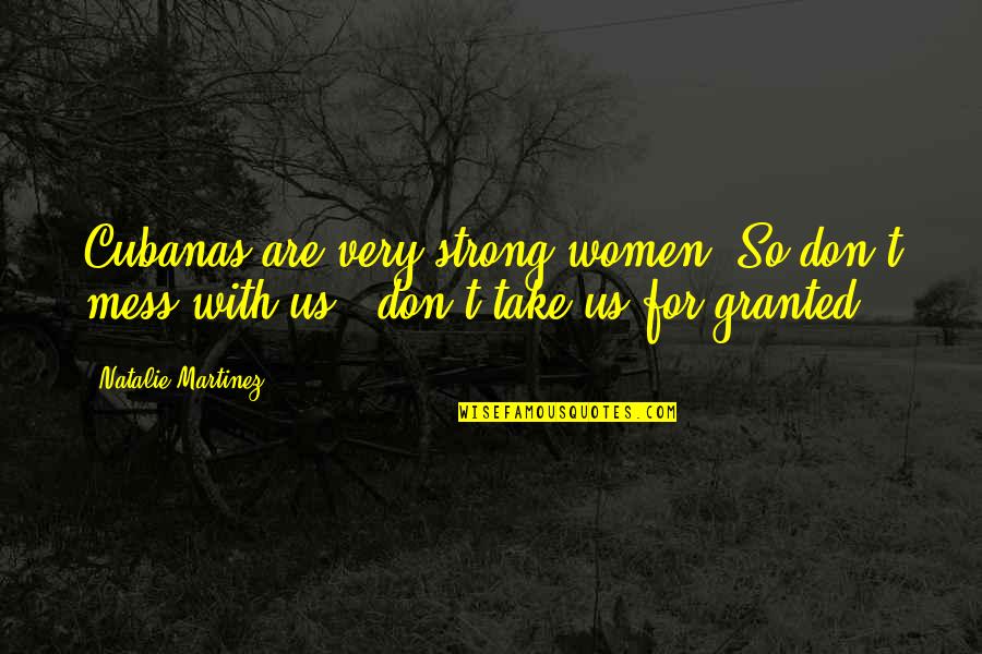 For Granted Quotes By Natalie Martinez: Cubanas are very strong women. So don't mess