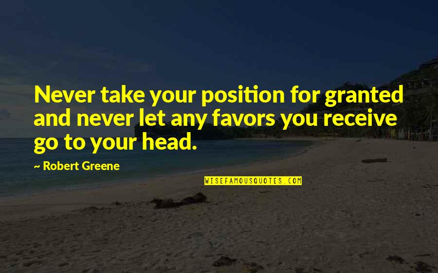 For Granted Quotes By Robert Greene: Never take your position for granted and never