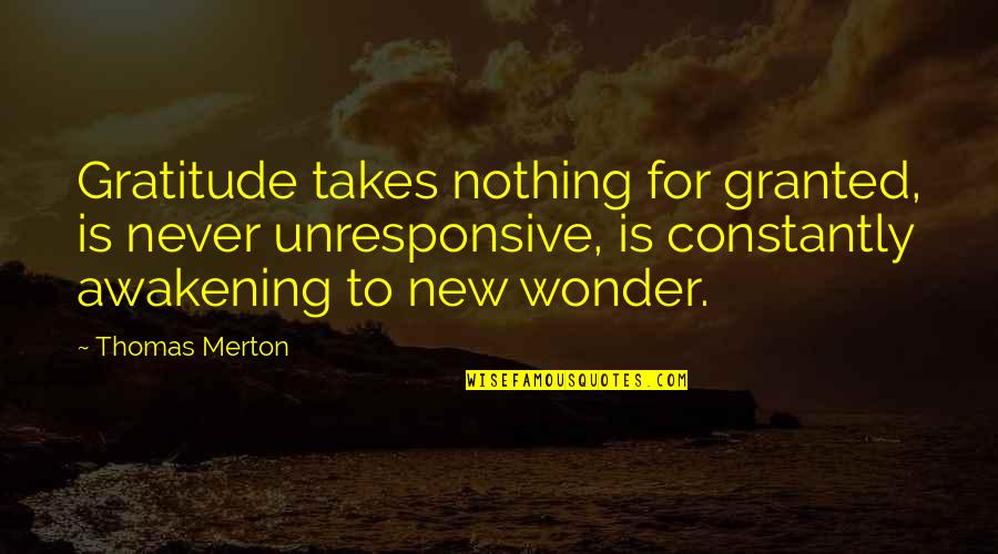 For Granted Quotes By Thomas Merton: Gratitude takes nothing for granted, is never unresponsive,