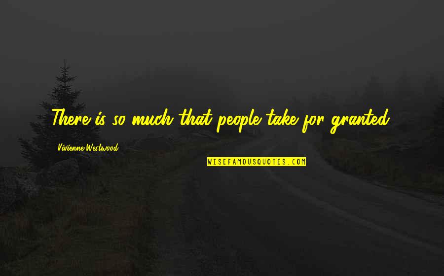 For Granted Quotes By Vivienne Westwood: There is so much that people take for