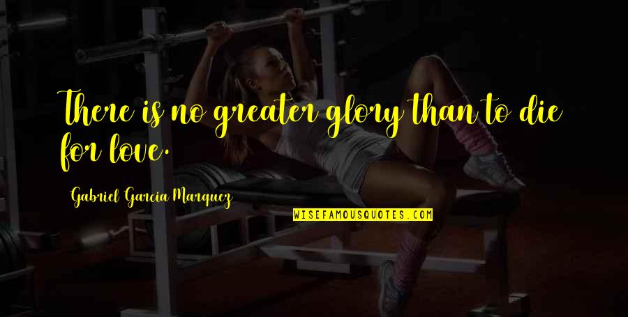For Greater Glory Quotes By Gabriel Garcia Marquez: There is no greater glory than to die