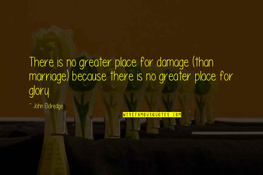 For Greater Glory Quotes By John Eldredge: There is no greater place for damage (than
