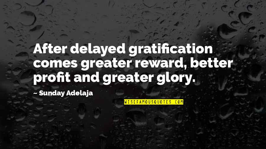 For Greater Glory Quotes By Sunday Adelaja: After delayed gratification comes greater reward, better profit