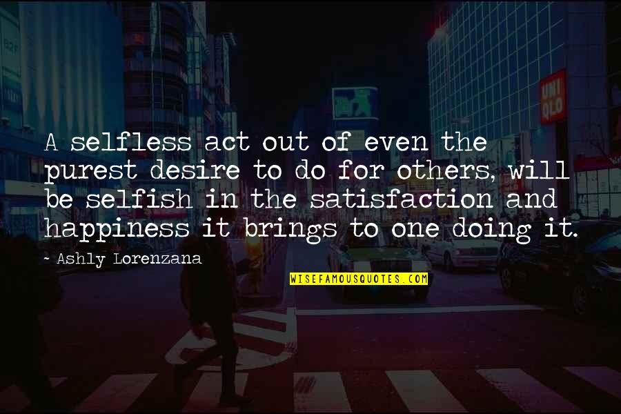 For Happiness Quotes By Ashly Lorenzana: A selfless act out of even the purest