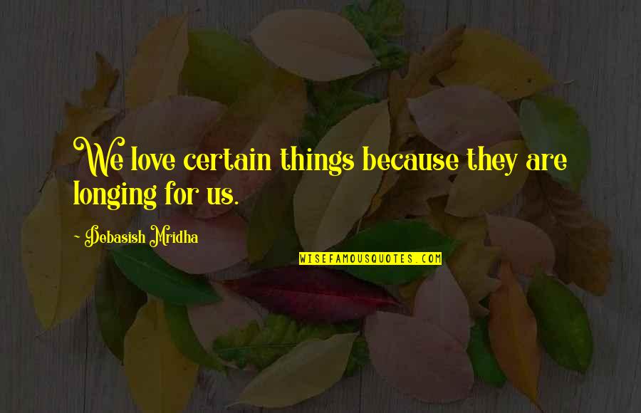 For Happiness Quotes By Debasish Mridha: We love certain things because they are longing