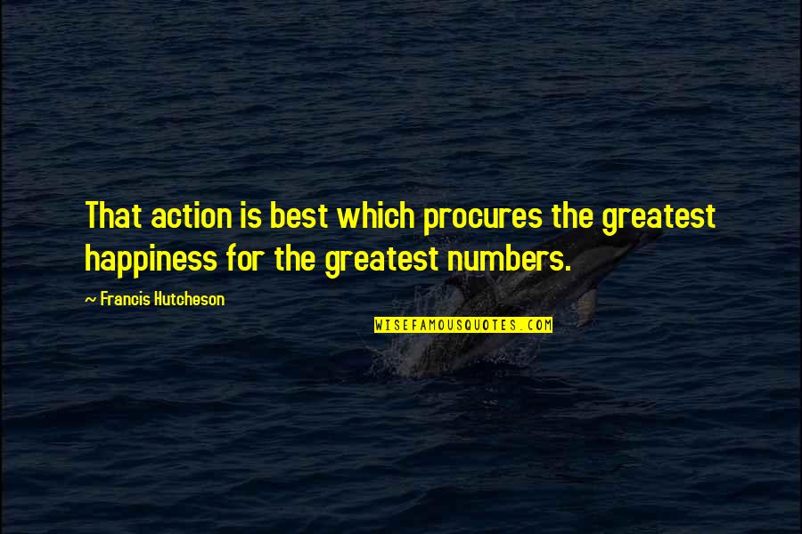For Happiness Quotes By Francis Hutcheson: That action is best which procures the greatest