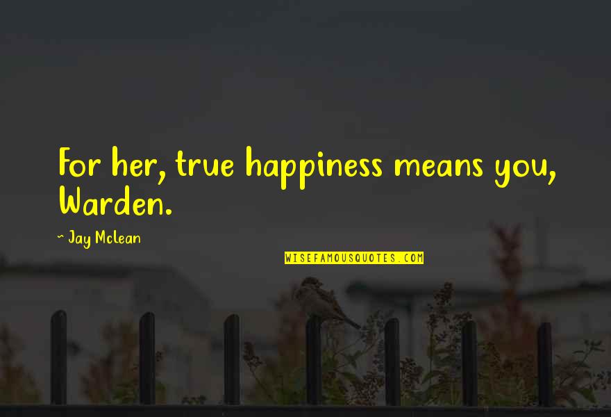 For Happiness Quotes By Jay McLean: For her, true happiness means you, Warden.