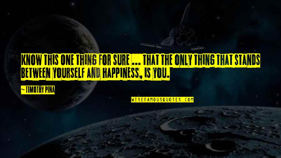 For Happiness Quotes By Timothy Pina: Know this ONE thing for sure ... that