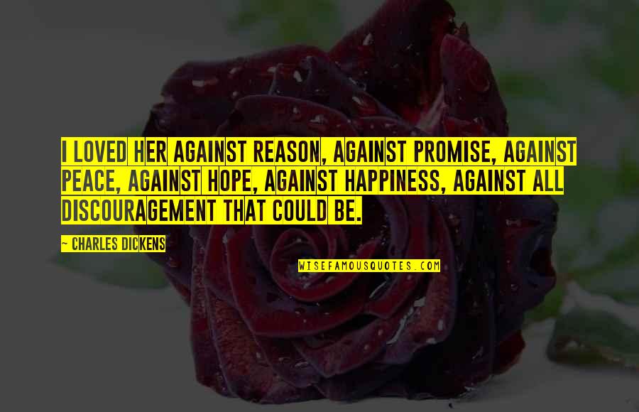 For Her Happiness Quotes By Charles Dickens: I loved her against reason, against promise, against