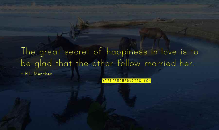 For Her Happiness Quotes By H.L. Mencken: The great secret of happiness in love is