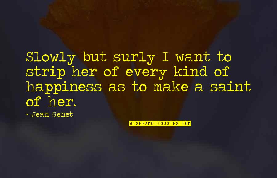 For Her Happiness Quotes By Jean Genet: Slowly but surly I want to strip her
