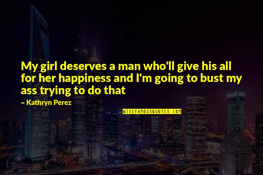 For Her Happiness Quotes By Kathryn Perez: My girl deserves a man who'll give his