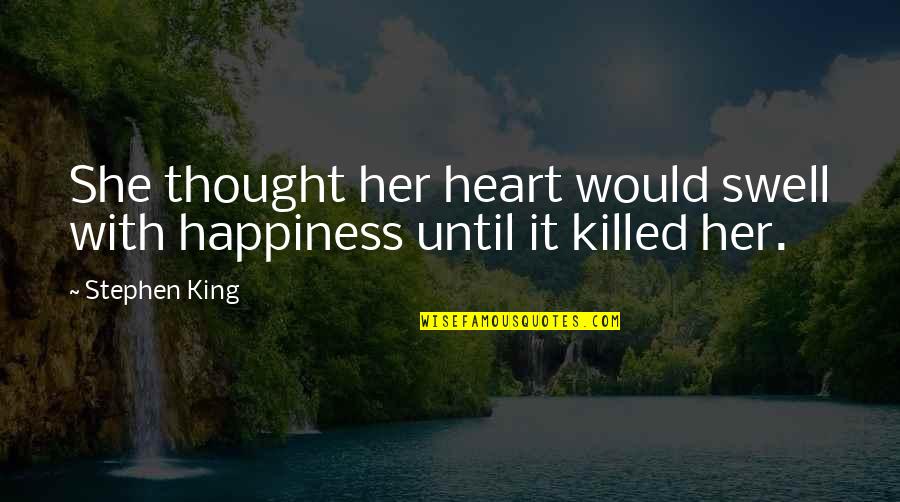 For Her Happiness Quotes By Stephen King: She thought her heart would swell with happiness