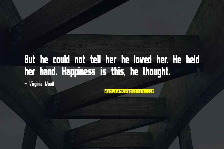 For Her Happiness Quotes By Virginia Woolf: But he could not tell her he loved
