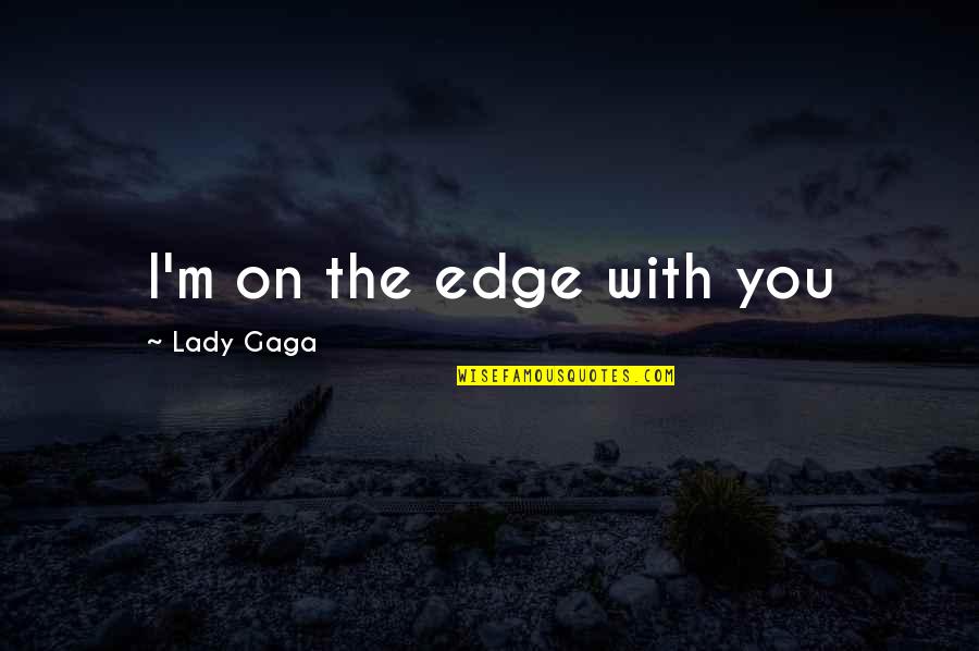 For Her Proposal Quotes By Lady Gaga: I'm on the edge with you For Her Proposal Quotes By Lady Gaga: I'm on the edge with you