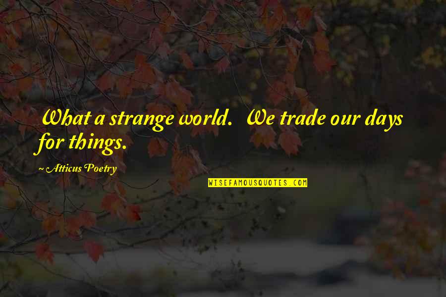 For Her Quotes By Atticus Poetry: What a strange world. We trade our days For Her Quotes By Atticus Poetry: What a strange world. We trade our days