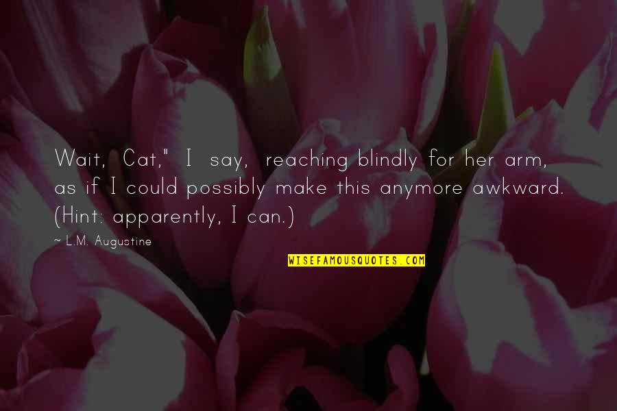 For Her Quotes By L.M. Augustine: Wait, Cat," I say, reaching blindly for her For Her Quotes By L.M. Augustine: Wait, Cat," I say, reaching blindly for her