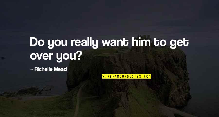 For Him Cute Quotes By Richelle Mead: Do you really want him to get over