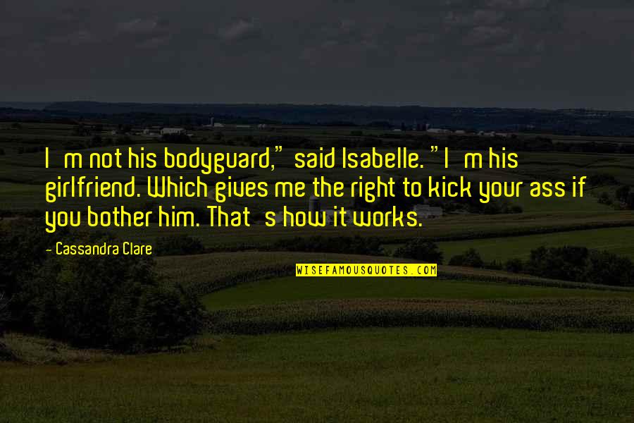 For His Ex Girlfriend Quotes By Cassandra Clare: I'm not his bodyguard," said Isabelle. "I'm his
