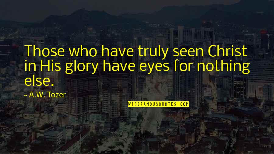 For His Glory Quotes By A.W. Tozer: Those who have truly seen Christ in His