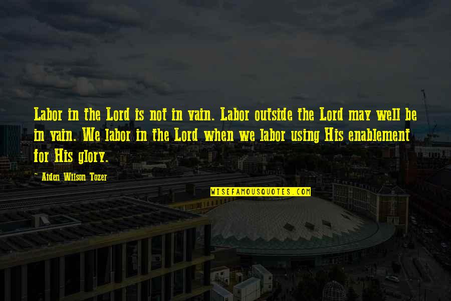 For His Glory Quotes By Aiden Wilson Tozer: Labor in the Lord is not in vain.