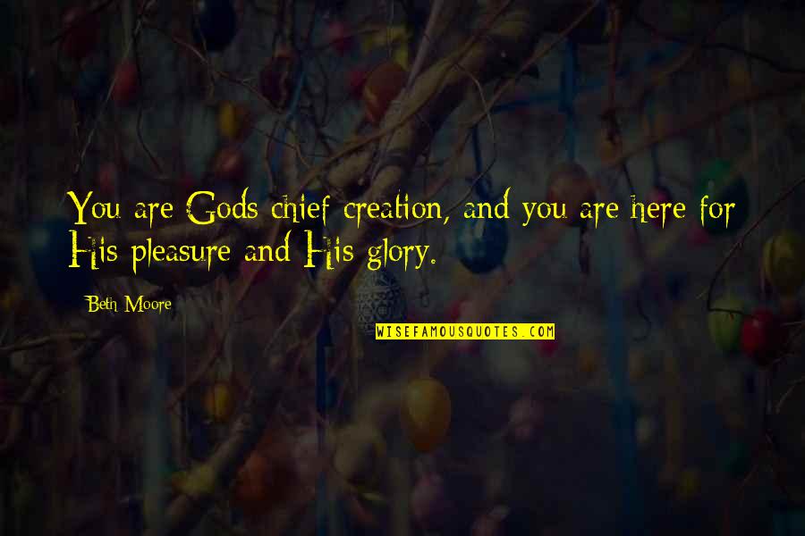 For His Glory Quotes By Beth Moore: You are Gods chief creation, and you are
