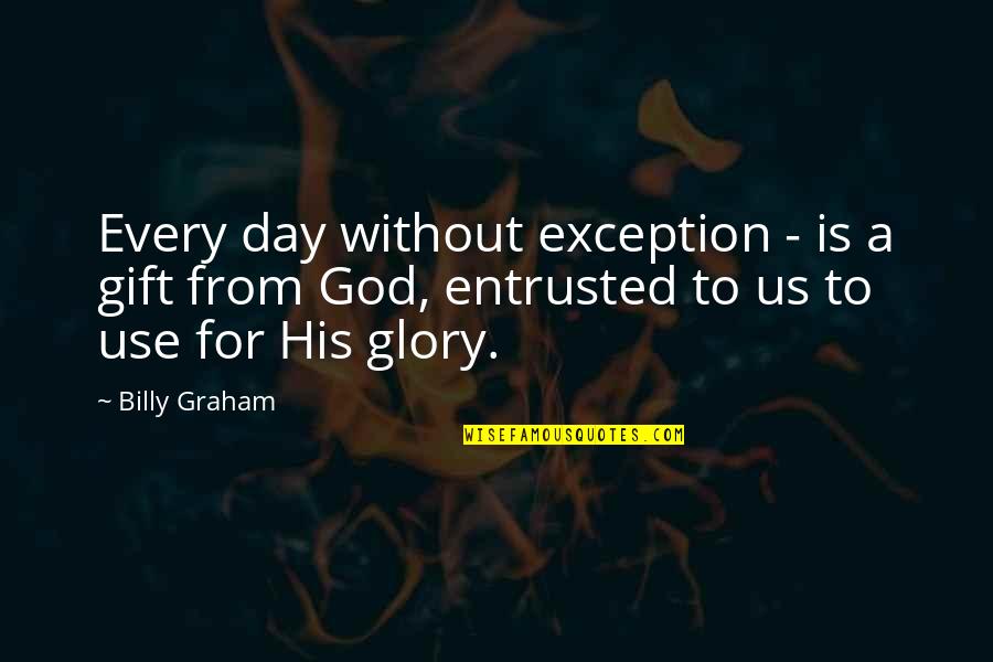 For His Glory Quotes By Billy Graham: Every day without exception - is a gift