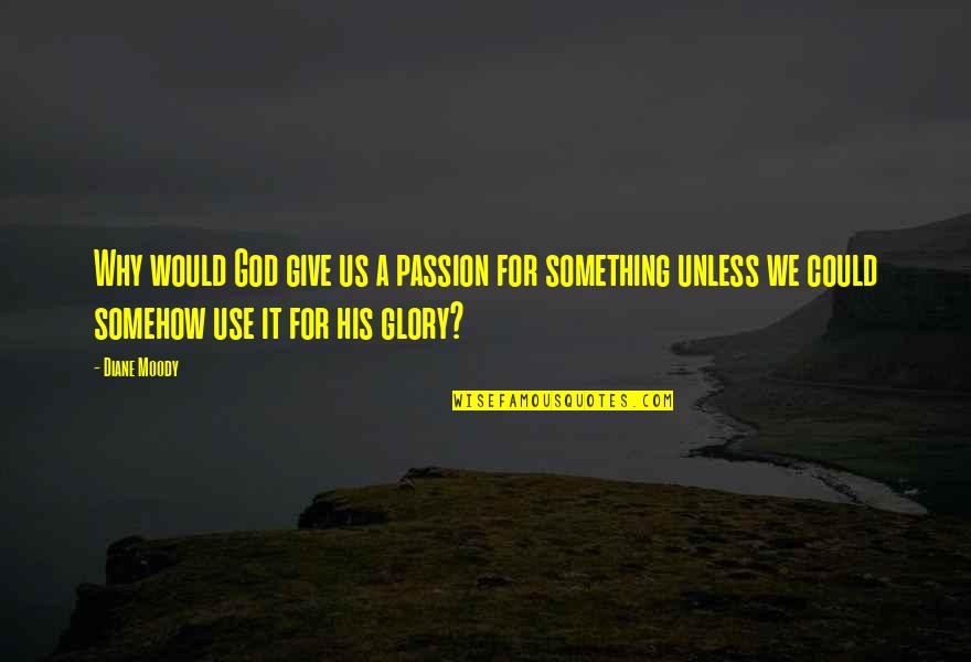 For His Glory Quotes By Diane Moody: Why would God give us a passion for