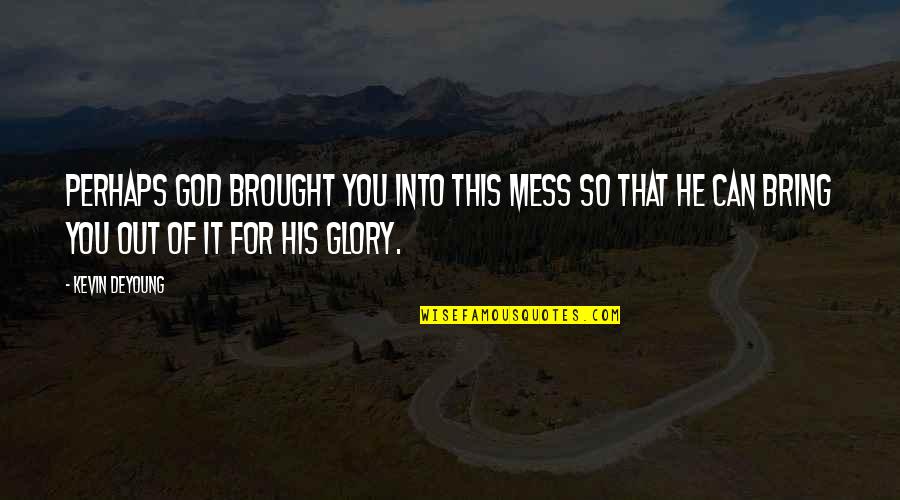 For His Glory Quotes By Kevin DeYoung: Perhaps God brought you into this mess so